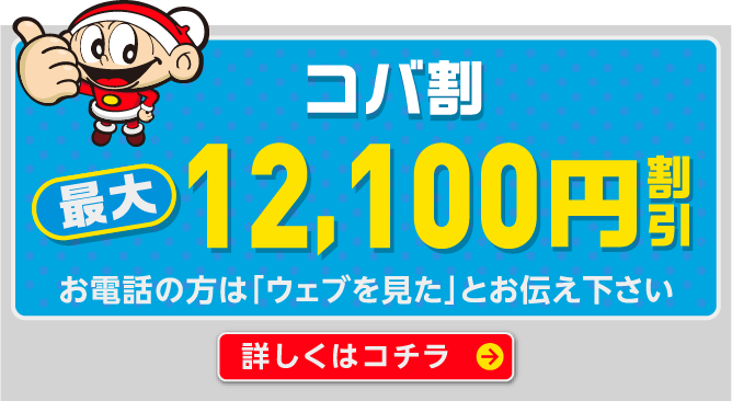 コバ割 最大12,000円割引 お電話の方は「ウェブを見た」とお伝えください