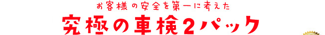 お客様の安全を第一に考えた「究極の車検2メニュー」
